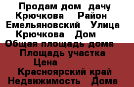 Продам дом -дачу Крючкова  › Район ­ Емельяновский › Улица ­ Крючкова › Дом ­ 5 › Общая площадь дома ­ 58 › Площадь участка ­ 7 › Цена ­ 550 000 - Красноярский край Недвижимость » Дома, коттеджи, дачи продажа   . Красноярский край